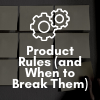 Product Rules (& when to break them) Playlist